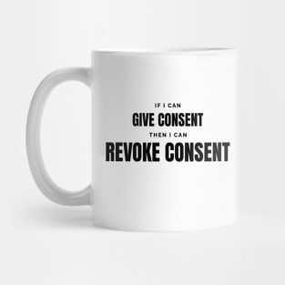 If I can give consent, I can revoke consent Mug